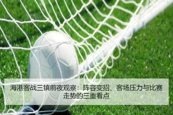 海港客战三镇前夜观察：阵容变招、客场压力与比赛走势的三重看点